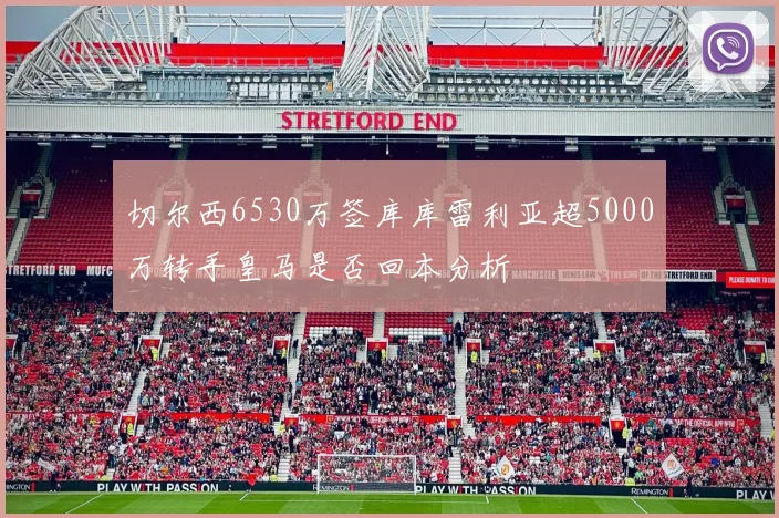 切尔西6530万签库库雷利亚超5000万转手皇马是否回本分析