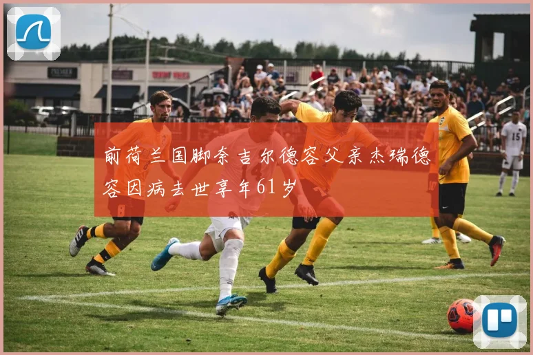 前荷兰国脚奈吉尔德容父亲杰瑞德容因病去世享年61岁