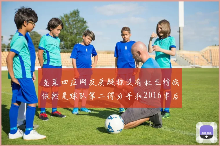 克莱回应网友质疑称没有杜兰特我依然是球队第二得分手和2016季后赛得分王